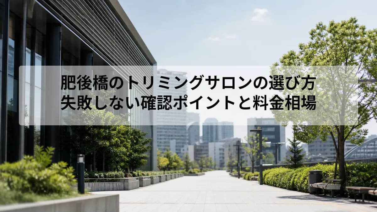肥後橋のトリミングサロンの選び方|失敗しない確認ポイントと料金相場